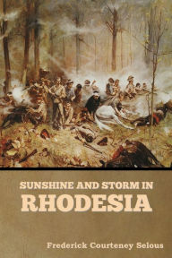 Title: Sunshine and Storm in Rhodesia, Author: Frederick Courteney Selous