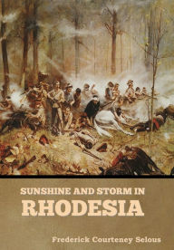 Title: Sunshine and Storm in Rhodesia, Author: Frederick Courteney Selous