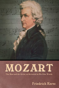 Title: Mozart: The Man and the Artist, as Revealed in His Own Words, Author: Friedrich Kerst