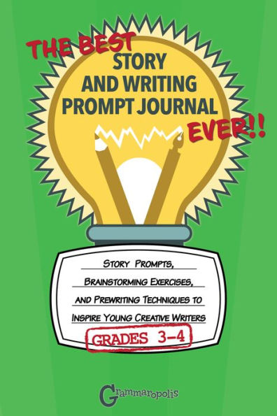 The Best Story and Writing Prompt Journal Ever, Grades 3-4: Story Prompts, Brainstorming Exercises, and Prewriting Techniques to Inspire Young Creative Writers