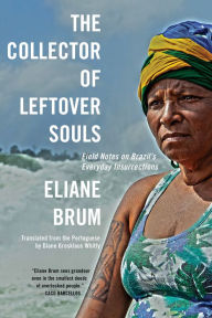 Title: The Collector of Leftover Souls: Field Notes on Brazil's Everyday Insurrections, Author: Eliane Brum