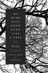 Title: My Name Will Grow Wide Like a Tree: Selected Poems, Author: Yi Lei