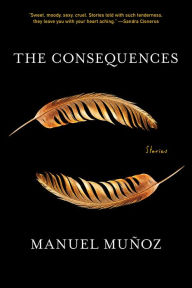 Title: The Consequences: Stories, Author: Manuel Muñoz