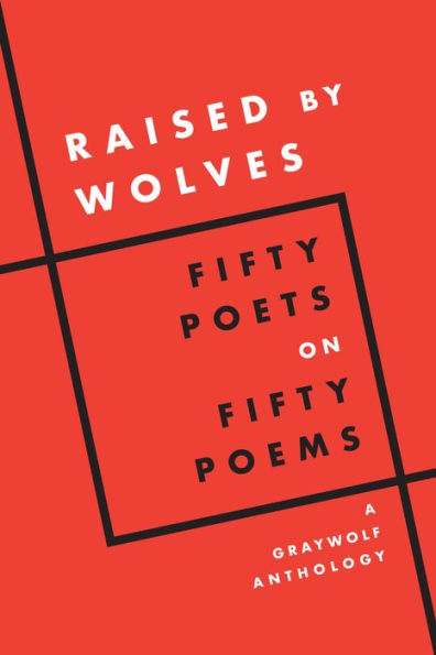 Raised by Wolves: Fifty Poets on Poems, A Graywolf Anthology