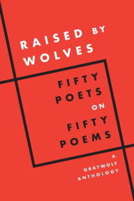 Title: Raised by Wolves: Fifty Poets on Fifty Poems, A Graywolf Anthology, Author: Graywolf Press