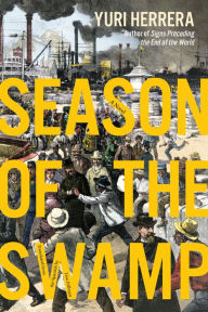 Title: Season of the Swamp: A Novel, Author: Yuri Herrera