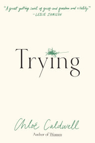 Title: Trying: A Memoir, Author: Chloe Caldwell