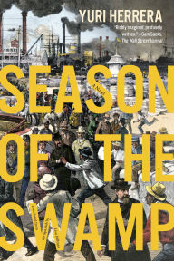 Title: Season of the Swamp: A Novel, Author: Yuri Herrera