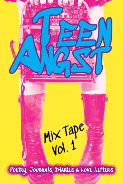 Teen Angst Mix Tape Vol. 1: Poetry, Journals, Diaries & Love Letters
