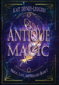 Title: Antique Magic, Author: Kait Disney-Leugers