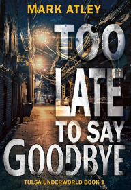 Title: Too Late To Say Goodbye, Author: Mark Atley