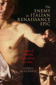 Title: The Enemy in Italian Renaissance Epic: Images of Hostility from Dante to Tasso, Author: Andrea Moudarres