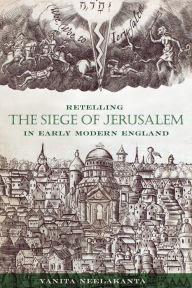 Title: Retelling the Siege of Jerusalem in Early Modern England, Author: Vanita Neelakanta