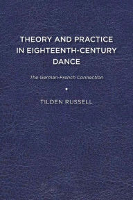 Title: Theory and Practice in Eighteenth-Century Dance: The German-French Connection, Author: Tilden Russell