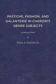 Title: Pastiche, Fashion, and Galanterie in Chardin's Genre Subjects: Looking Smart, Author: Paula Radisich