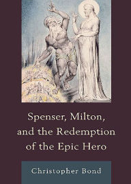 Title: Spenser, Milton, and the Redemption of the Epic Hero, Author: Christopher Bond