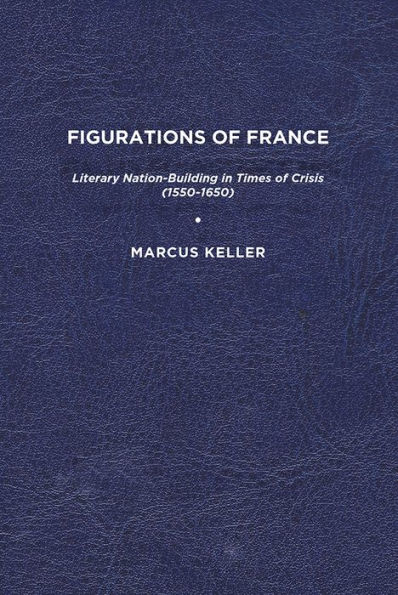Figurations of France: Literary Nation-Building Times Crisis (1550-1650)