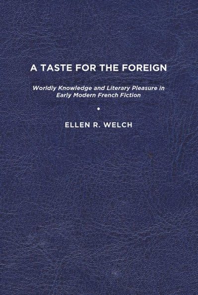 A Taste for the Foreign: Worldly Knowledge and Literary Pleasure in Early Modern French Fiction