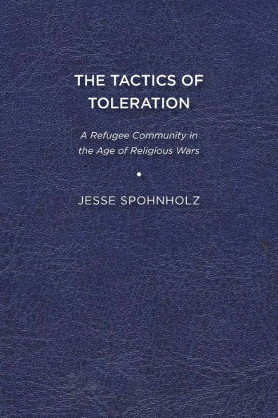 The Tactics of Toleration: A Refugee Community in the Age of Religious Wars