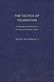 Title: The Tactics of Toleration: A Refugee Community in the Age of Religious Wars, Author: Jesse Spohnholz