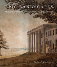 Title: Epic Landscapes: Benjamin Henry Latrobe and the Art of Watercolor, Author: Julia Sienkewicz