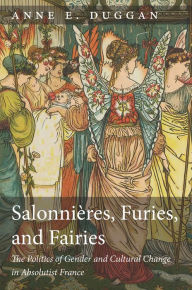 Title: Salonnières, Furies, and Fairies, revised edition: The Politics of Gender and Cultural Change in Absolutist France, Author: Anne E. Duggan