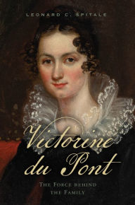 Title: Victorine du Pont: The Force behind the Family, Author: Leonard C. Spitale