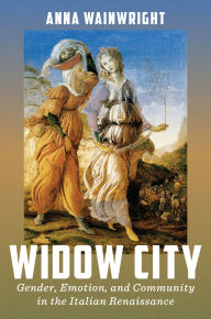 Title: Widow City: Gender, Emotion, and Community in the Italian Renaissance, Author: Anna Wainwright