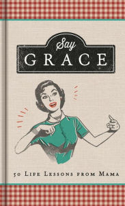 Title: Say Grace: 50 Life Lessons from Mama, Author: Anita Higman