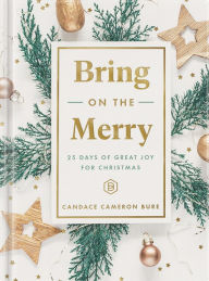 Ebook file sharing free download Bring On The Merry: 25 Days of Great Joy for Christmas  by Candace Cameron Bure 9781644549896