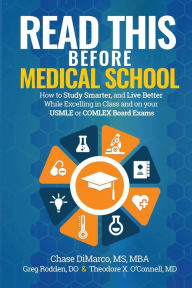 Title: Read This Before Medical School: How to Study Smarter and Live Better While Excelling in Class and on your USMLE or COMLEX Board Exams, Author: Chase DiMarco
