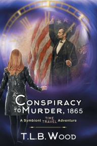 Title: A Conspiracy to Murder, 1865 (The Symbiont Time Travel Adventures Series, Book 6): Young Adult Time Travel Adventure, Author: T L B Wood