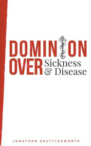 Title: Dominion Over Sickness and Disease, Author: Jonathan Shuttlesworth