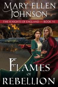 Title: Flames of Rebellion (The Knights of England Series, Book 6): A Medieval Romance, Author: Mary Ellen Johnson