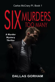 Title: Six Murders Too Many (Carlos McCrary PI, Book 1): A Murder Mystery Thriller, Author: Dallas Gorham