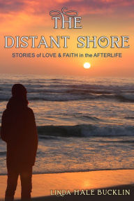 Title: The Distant Shore: Stories of Love and Faith in the Afterlife, Author: Linda Hale Bucklin