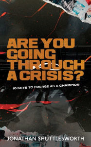 Title: Are You Going Through a Crisis?: 10 Keys to Emerge as a Champion, Author: Jonathan Shuttlesworth