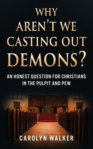 Why Aren't We Casting Out Demons?: An Honest Question for Christians the Pulpit and Pew