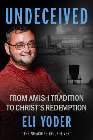 Title: Undeceived: From Amish Tradition to Christ's Redemption, Author: Eli Yoder