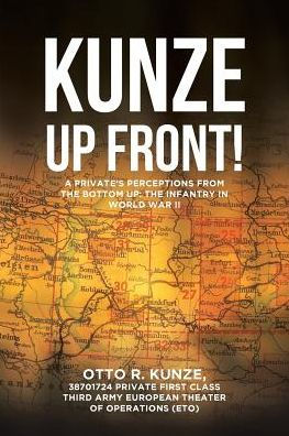 "Kunze Up Front!": A Private's Perceptions from The Bottom Up: Infantry World War II