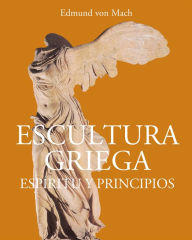 Title: Escultura griega - Espíritu y principios, Author: Edmund von Mach
