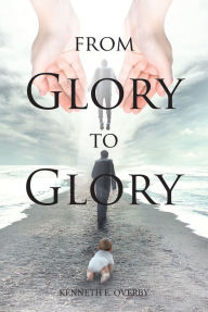 Title: From Glory to Glory: Inspirational Poems, Author: Kenneth E E. Overby