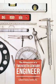 Title: The Adventures of a Twentieth Century Engineer, Author: Gilbert Ruley Smith P.E.