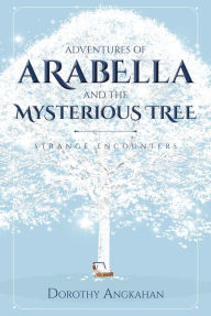 Title: Adventures of Arabella and the Mysterious Tree: Strange Encounters, Author: Dorothy Angkahan