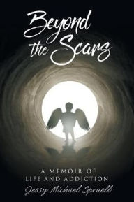 Title: Beyond the Scars: A Memoir of Life and Addiction, Author: Jessy Michael Spruell