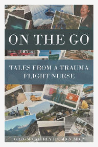 Title: On the Go: Tales from a Trauma Flight Nurse, Author: Greg McCaffrey RN MICN MICP