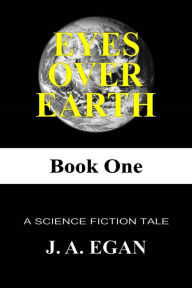 Title: EYES OVER EARTH: A Science Fiction Tale, Author: John Andrew Egan