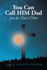 Title: You Can Call HIM Dad: from the Lord in Christ, Author: Tammy Keener Newsom