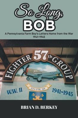 So Long, Bob: A Pennsylvania Farm Boy's Letters Home from the War 1941-1945