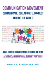 Title: Communication Movement Communicate, Collaborate, Connect, Around the World!: Academic and Emotional Support for Teens, Author: Wendy A. Nyberg M.S. EdIT